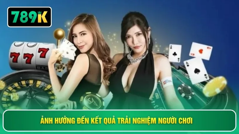 Ảnh hưởng đến kết quả trải nghiệm người chơi 