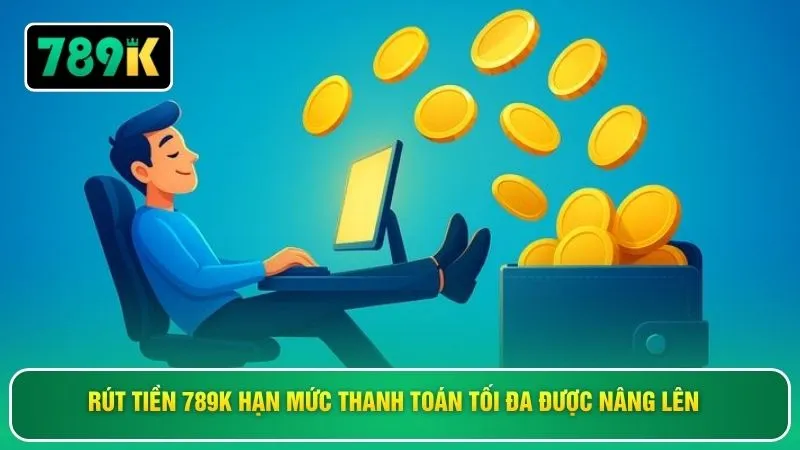 Rút tiền 789K hạn mức thanh toán tối đa được nâng lên 